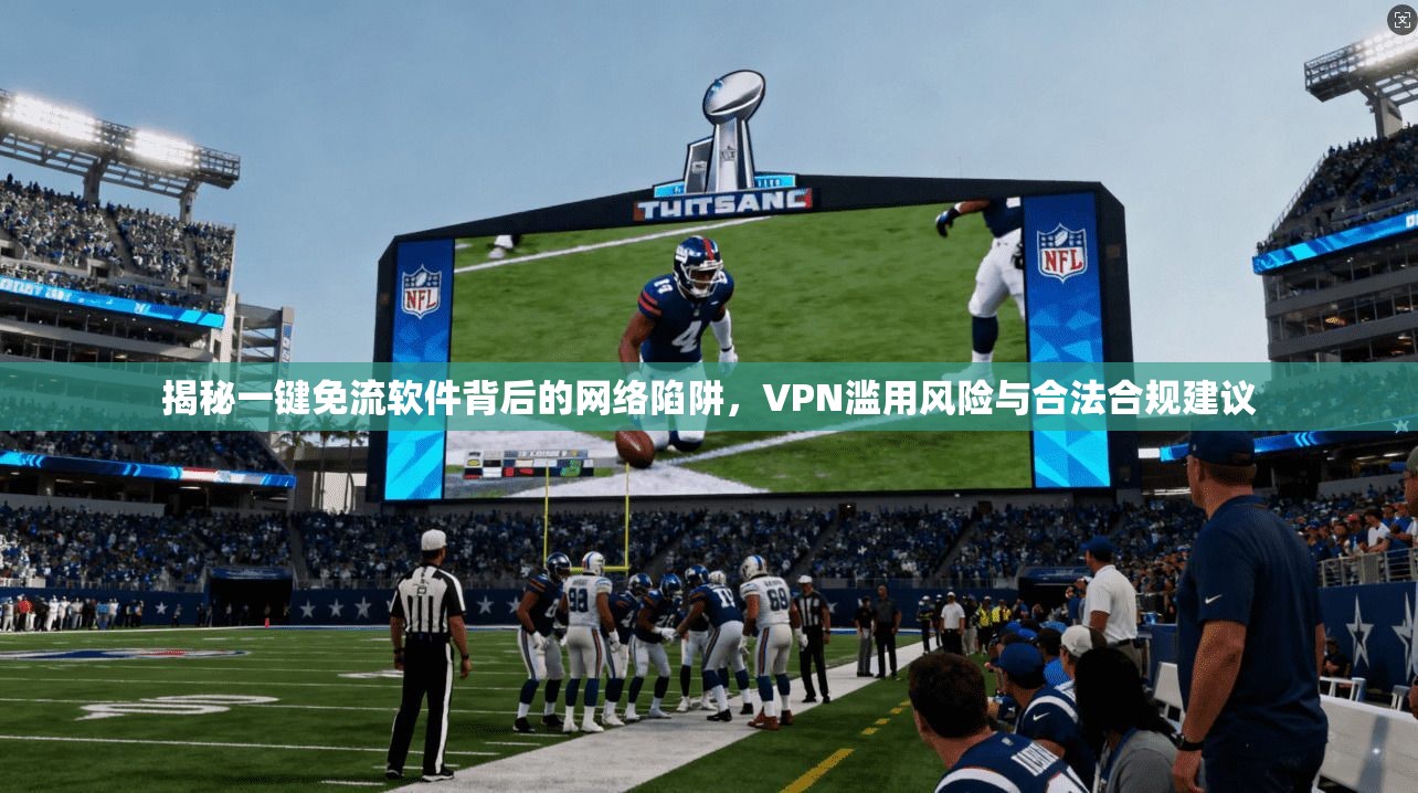 揭秘一键免流软件背后的网络陷阱，VPN滥用风险与合法合规建议