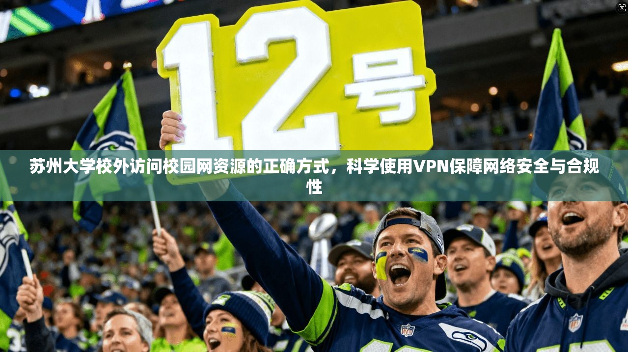苏州大学校外访问校园网资源的正确方式，科学使用VPN保障网络安全与合规性