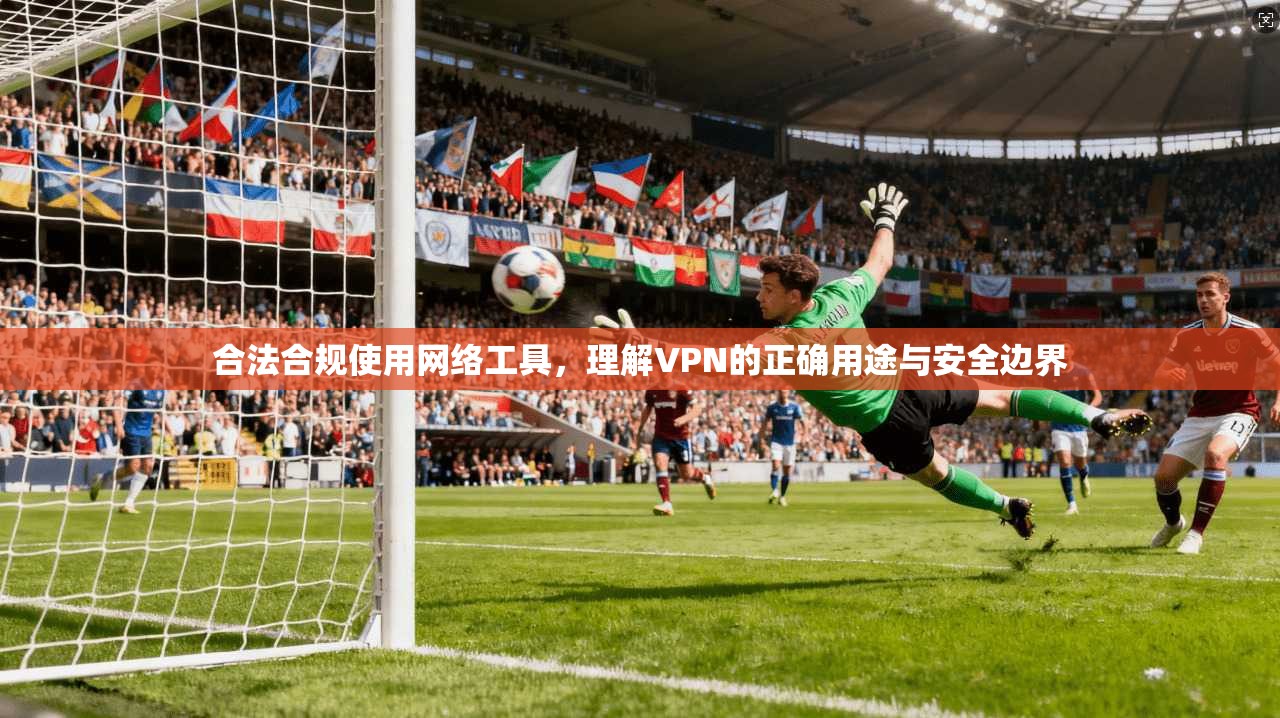 合法合规使用网络工具，理解VPN的正确用途与安全边界