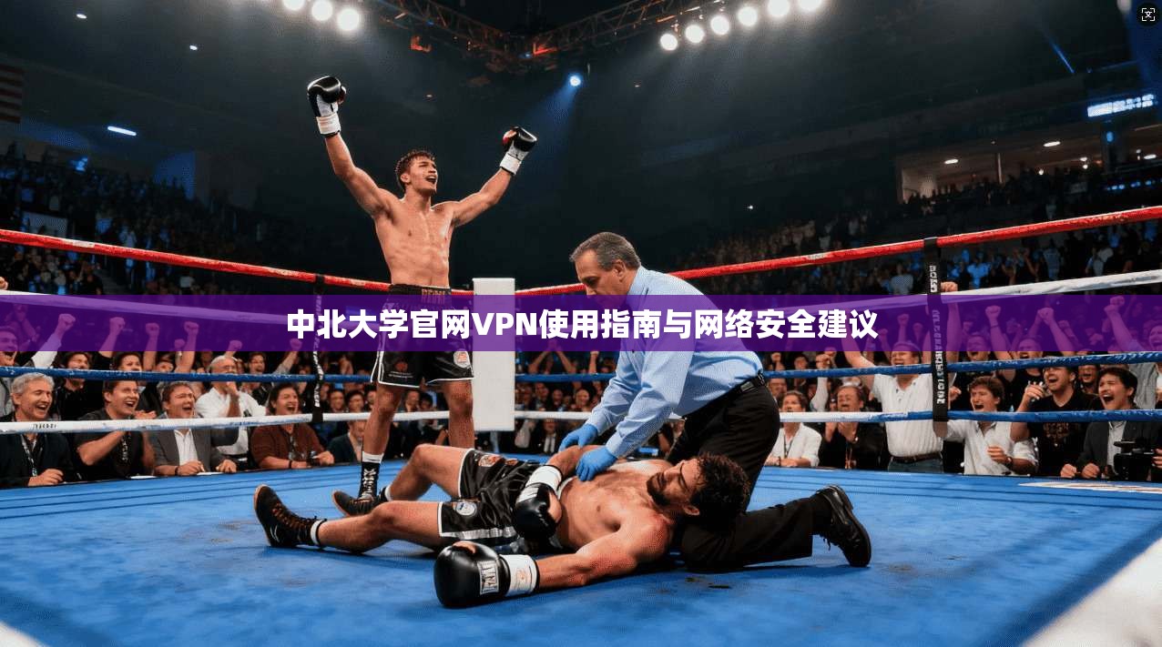 中北大学官网VPN使用指南与网络安全建议