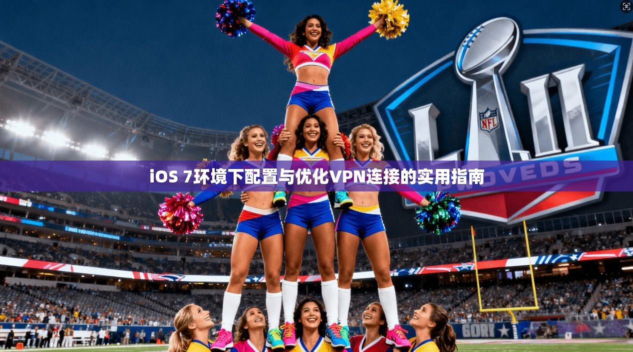 iOS 7环境下配置与优化VPN连接的实用指南