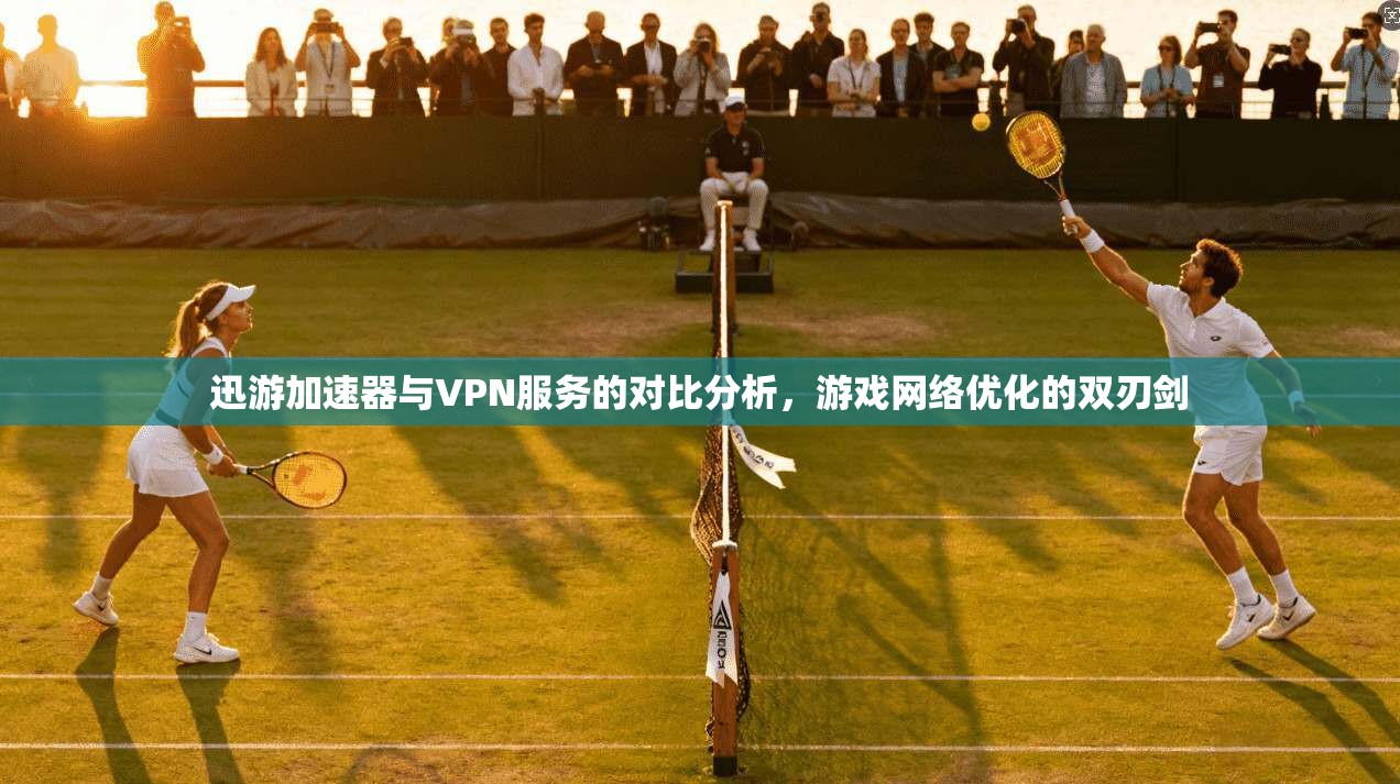 迅游加速器与VPN服务的对比分析，游戏网络优化的双刃剑