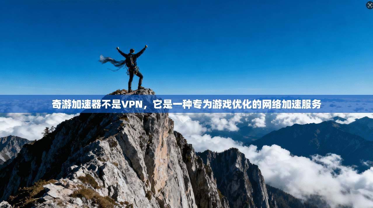 奇游加速器不是VPN，它是一种专为游戏优化的网络加速服务