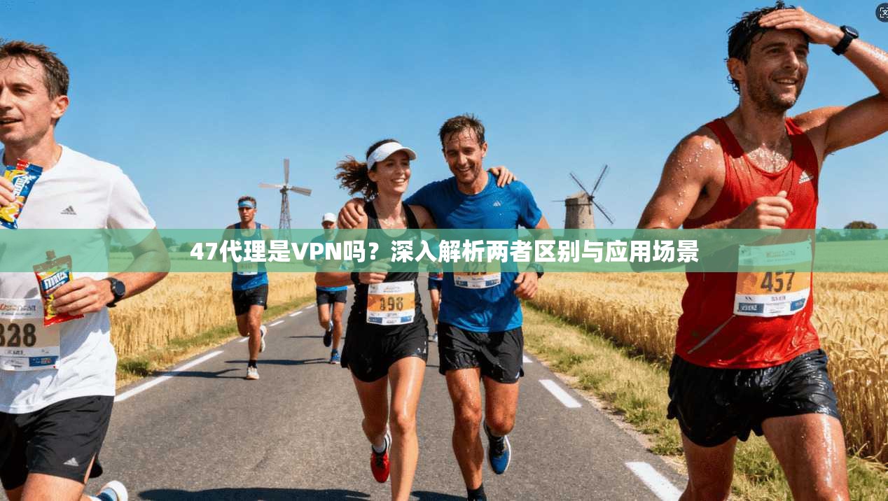 47代理是VPN吗？深入解析两者区别与应用场景