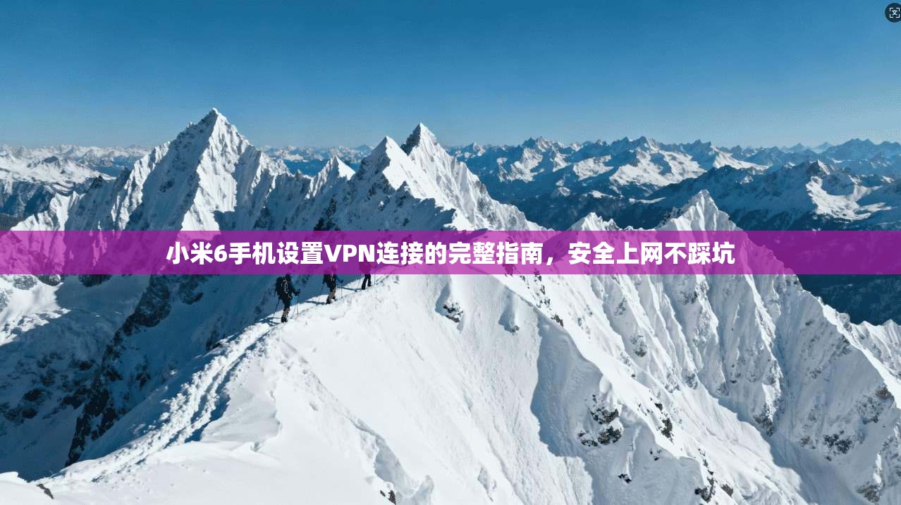 小米6手机设置VPN连接的完整指南，安全上网不踩坑