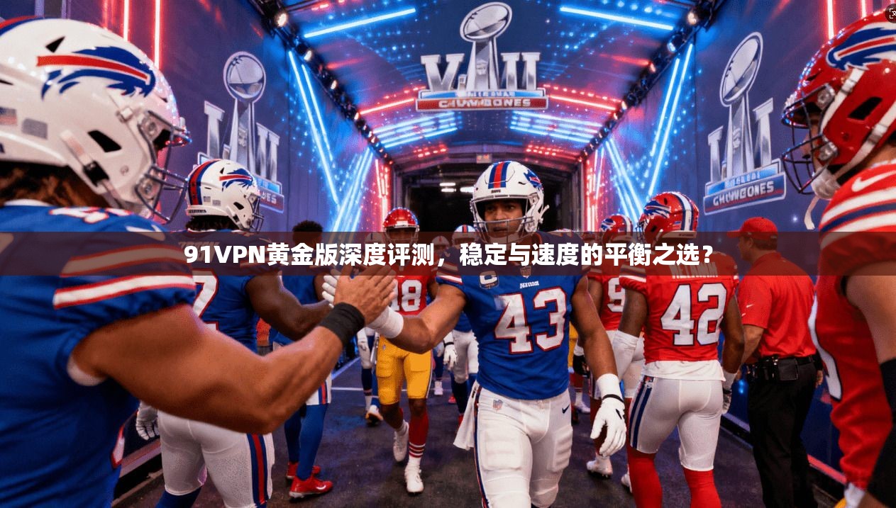 91VPN黄金版深度评测，稳定与速度的平衡之选？