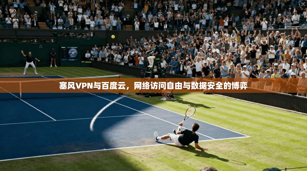 塞风VPN与百度云，网络访问自由与数据安全的博弈