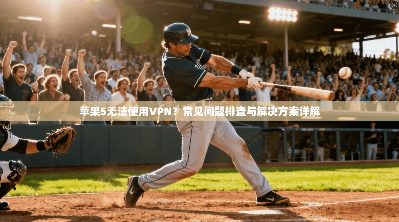 苹果5无法使用VPN？常见问题排查与解决方案详解