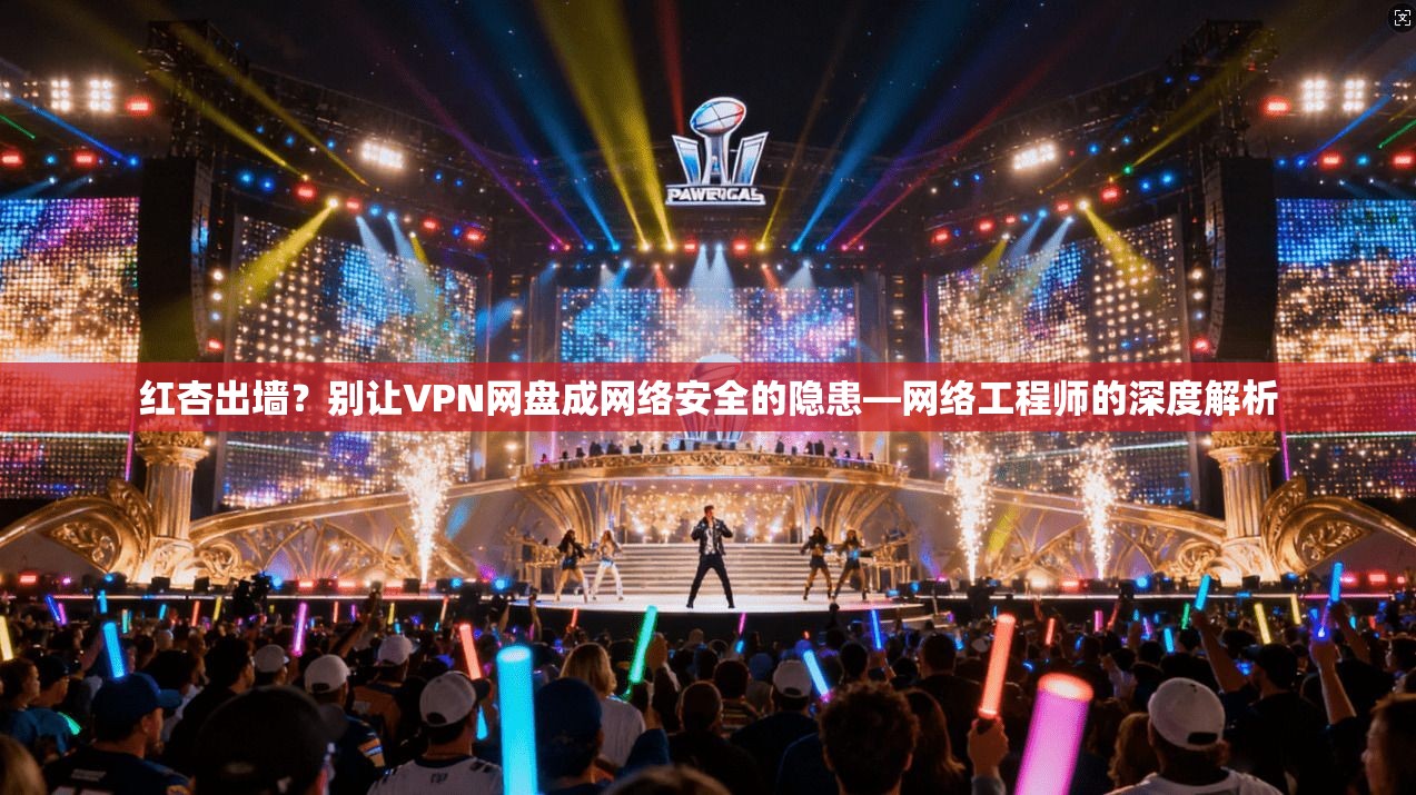 红杏出墙？别让VPN网盘成网络安全的隐患—网络工程师的深度解析