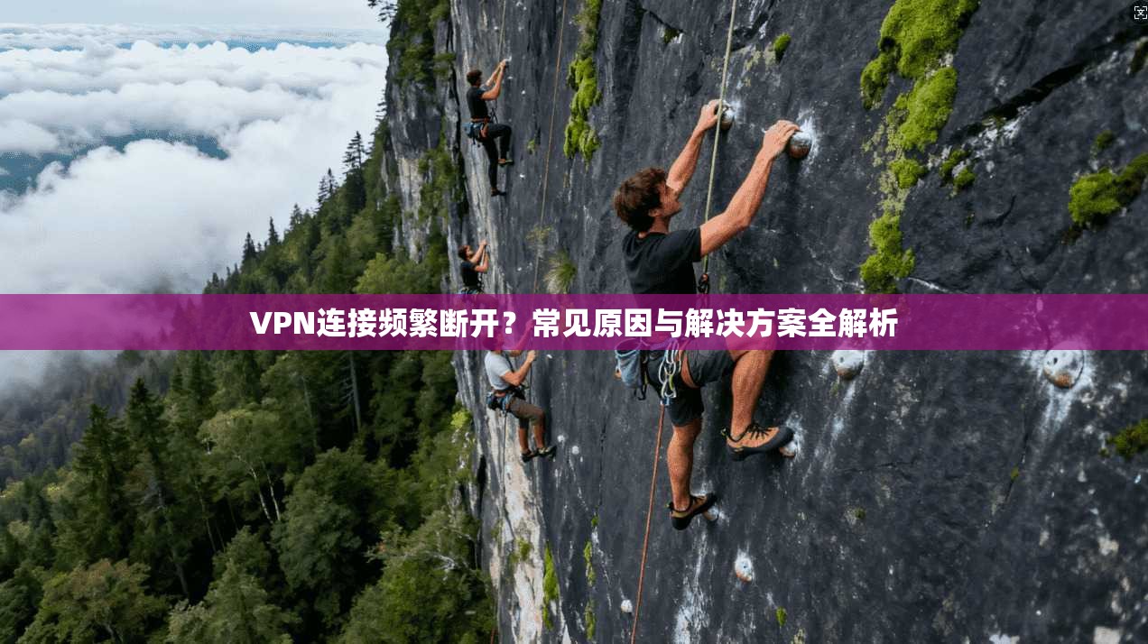 VPN连接频繁断开？常见原因与解决方案全解析