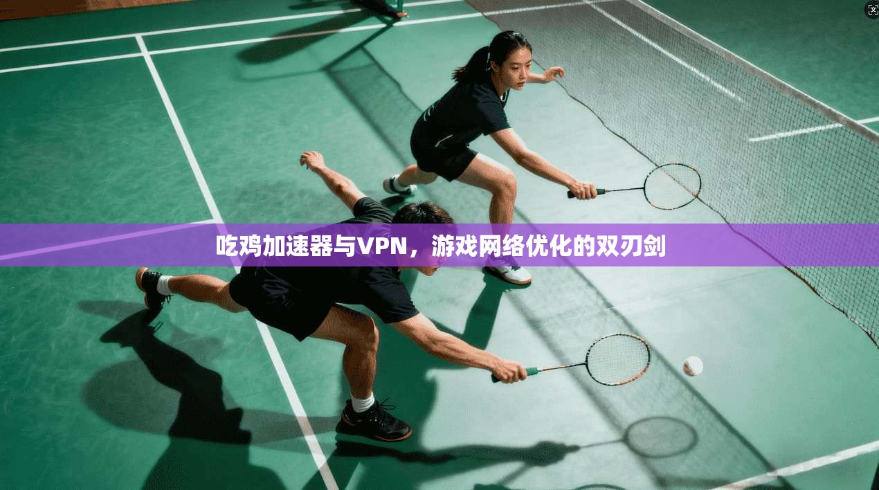 吃鸡加速器与VPN，游戏网络优化的双刃剑
