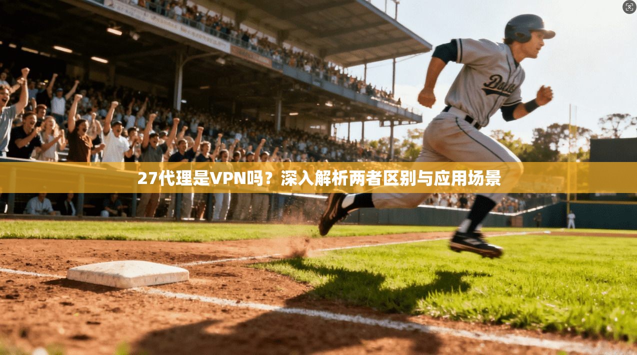 27代理是VPN吗？深入解析两者区别与应用场景