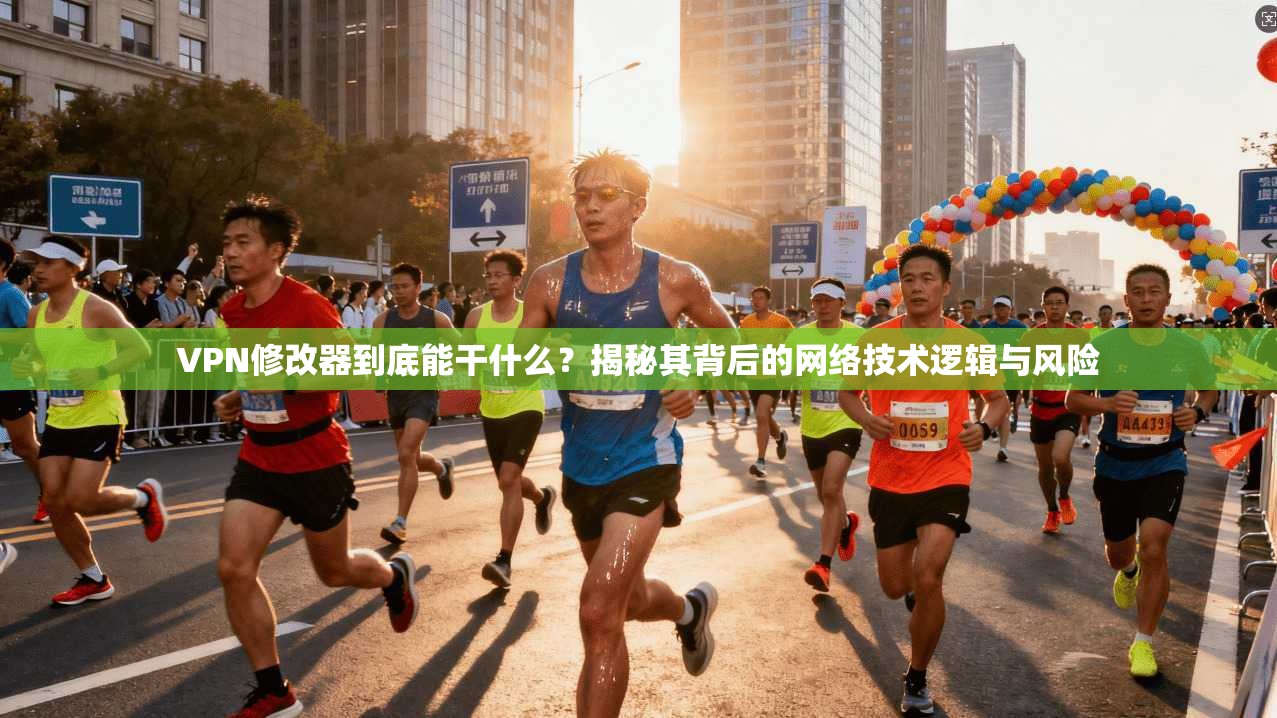 VPN修改器到底能干什么？揭秘其背后的网络技术逻辑与风险