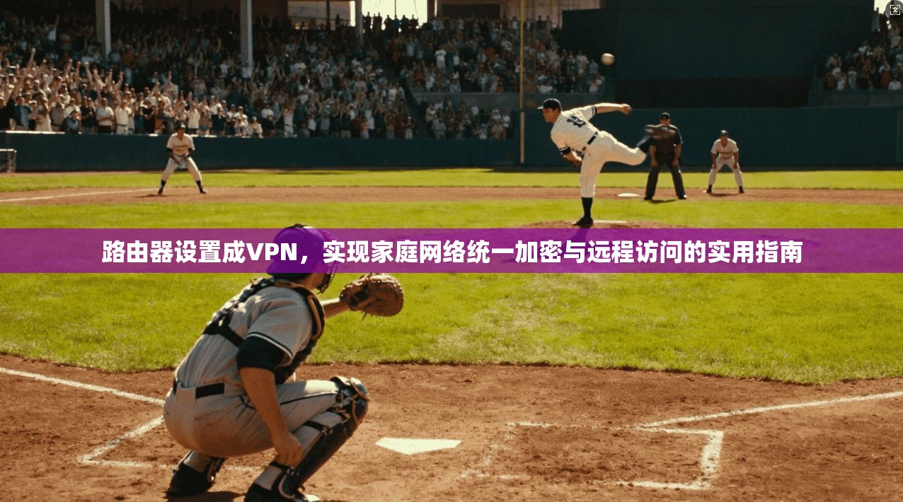 路由器设置成VPN，实现家庭网络统一加密与远程访问的实用指南