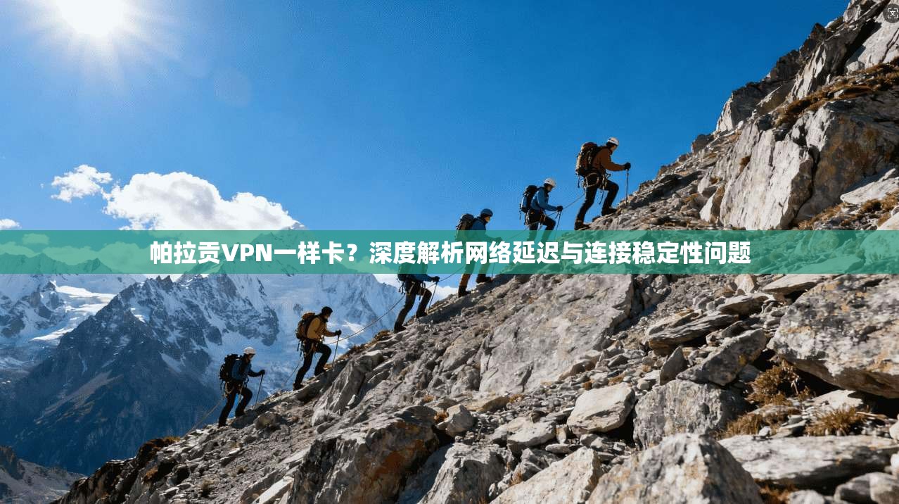 帕拉贡VPN一样卡？深度解析网络延迟与连接稳定性问题