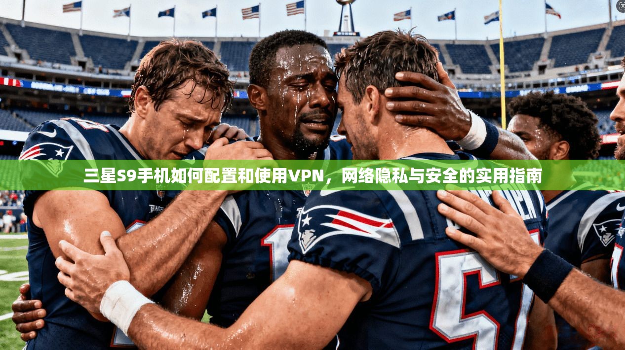 三星S9手机如何配置和使用VPN，网络隐私与安全的实用指南
