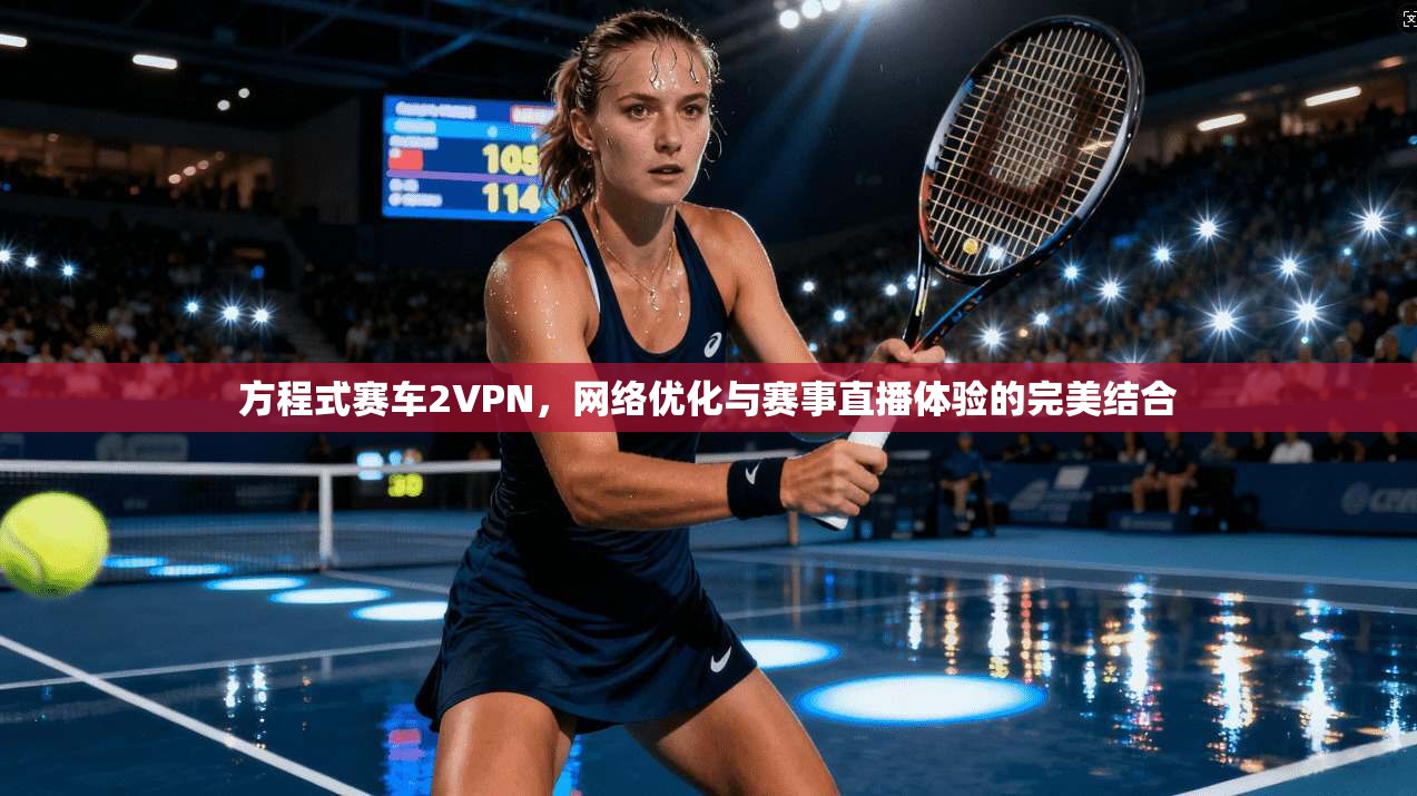 方程式赛车2VPN，网络优化与赛事直播体验的完美结合