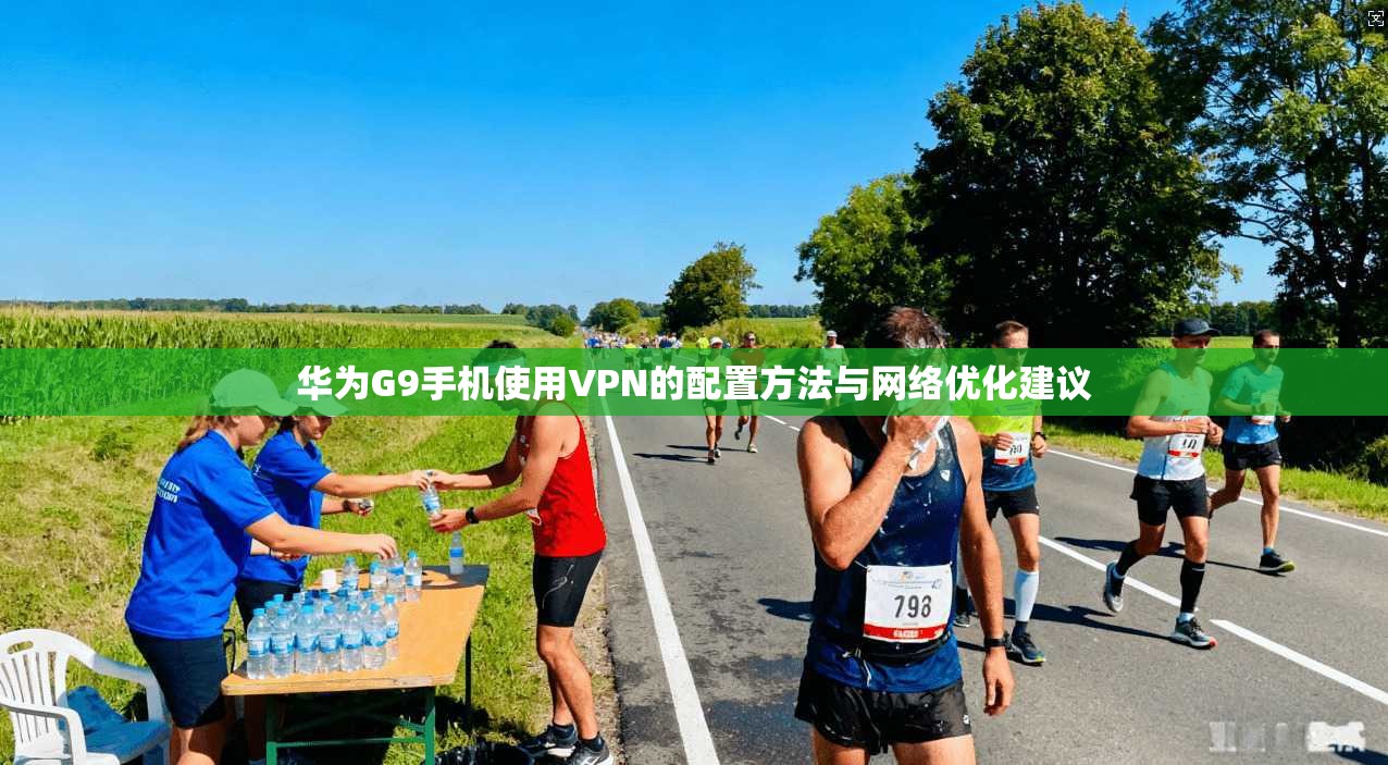 华为G9手机使用VPN的配置方法与网络优化建议