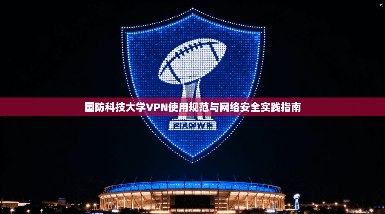 国防科技大学VPN使用规范与网络安全实践指南