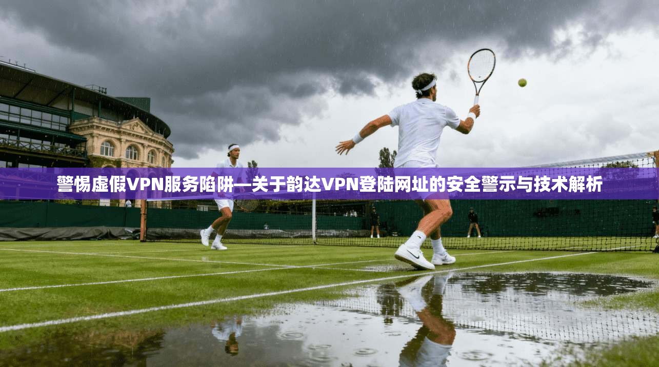 警惕虚假VPN服务陷阱—关于韵达VPN登陆网址的安全警示与技术解析
