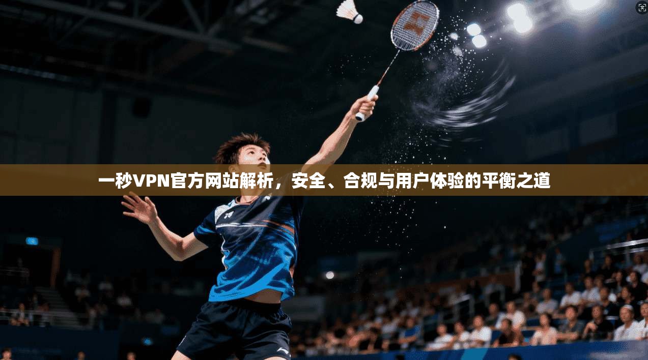 一秒VPN官方网站解析，安全、合规与用户体验的平衡之道