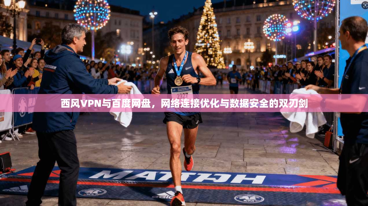 西风VPN与百度网盘，网络连接优化与数据安全的双刃剑