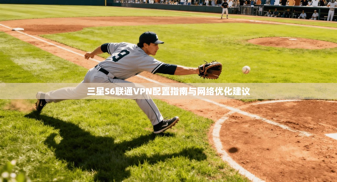 三星S6联通VPN配置指南与网络优化建议