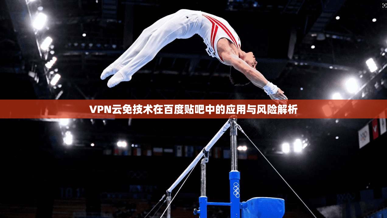 VPN云免技术在百度贴吧中的应用与风险解析