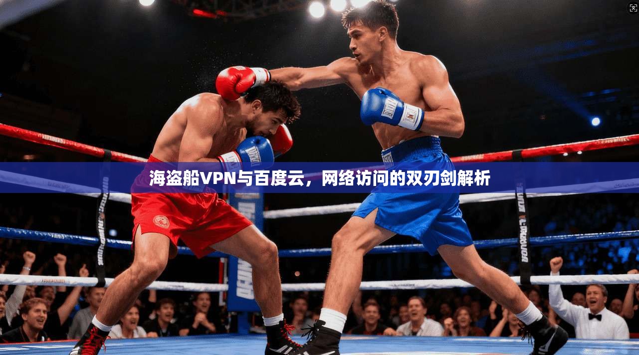 海盗船VPN与百度云，网络访问的双刃剑解析