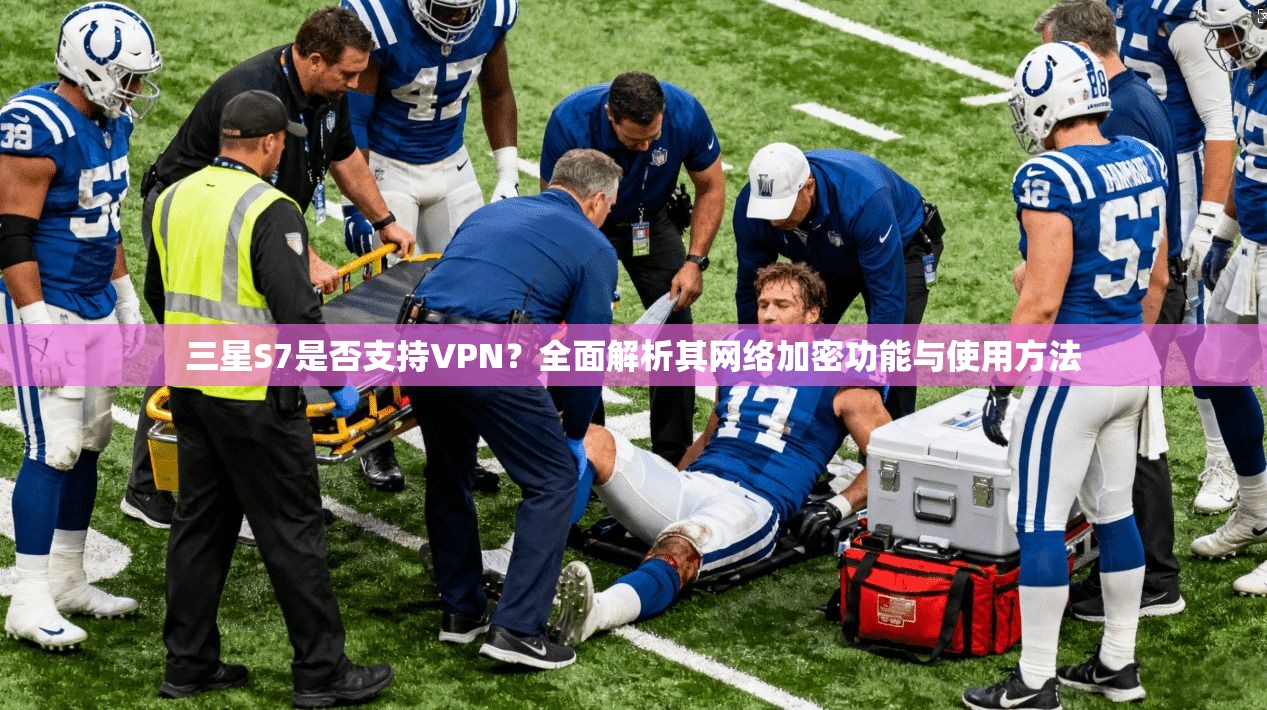 三星S7是否支持VPN？全面解析其网络加密功能与使用方法