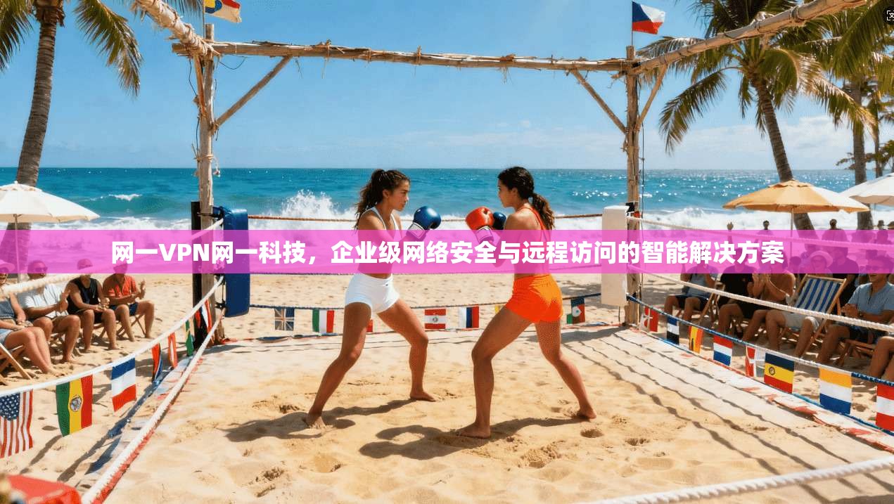 网一VPN网一科技，企业级网络安全与远程访问的智能解决方案