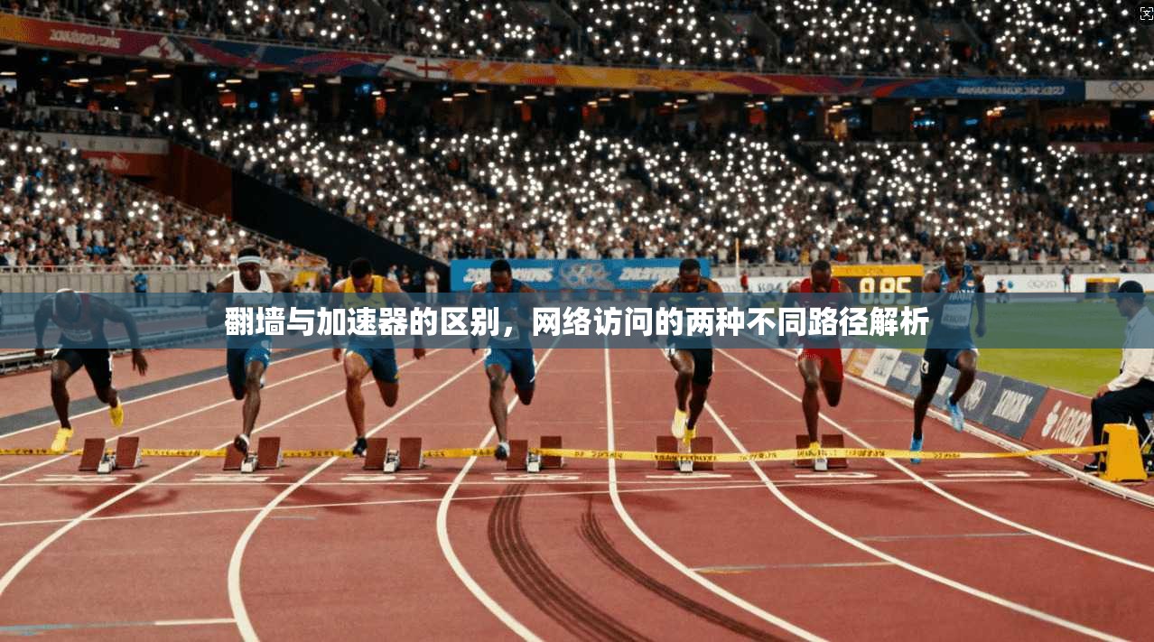 翻墙与加速器的区别，网络访问的两种不同路径解析