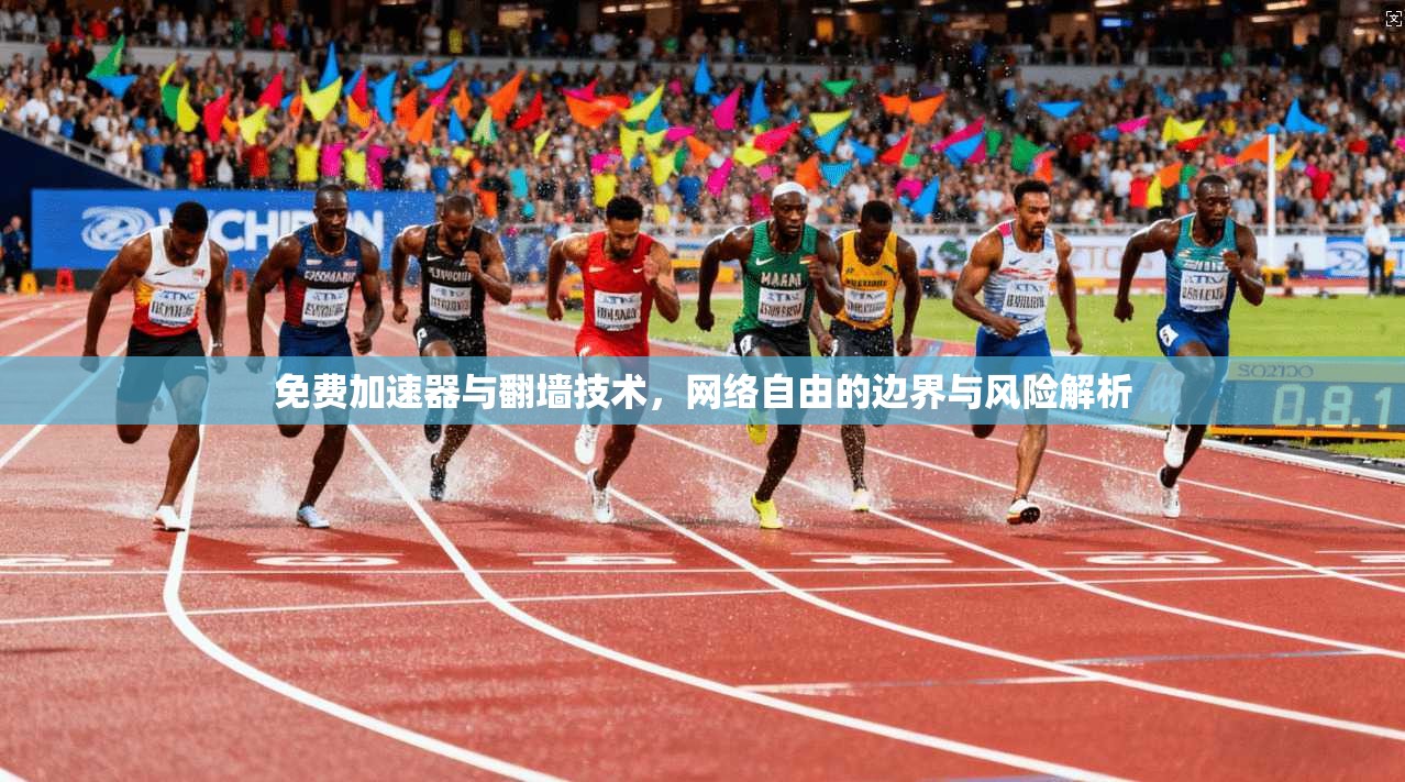免费加速器与翻墙技术，网络自由的边界与风险解析