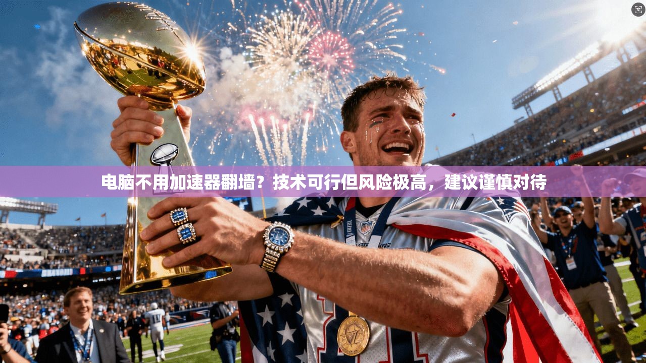 电脑不用加速器翻墙？技术可行但风险极高，建议谨慎对待