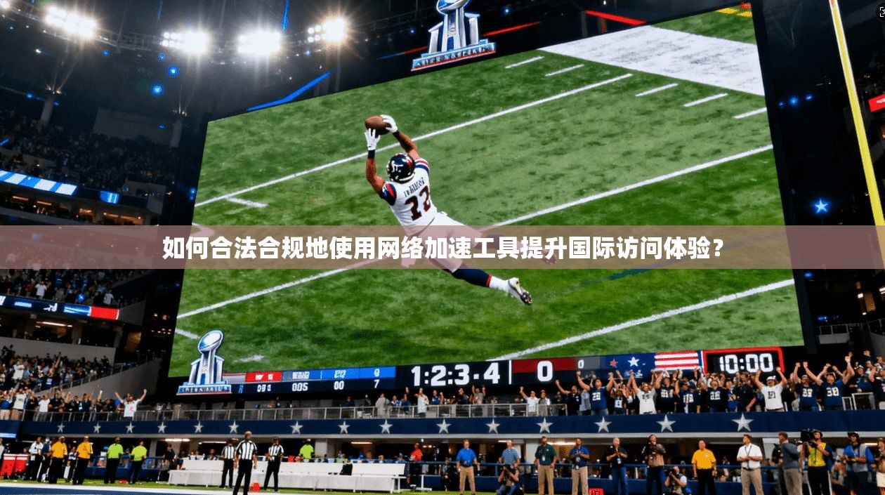 如何合法合规地使用网络加速工具提升国际访问体验？
