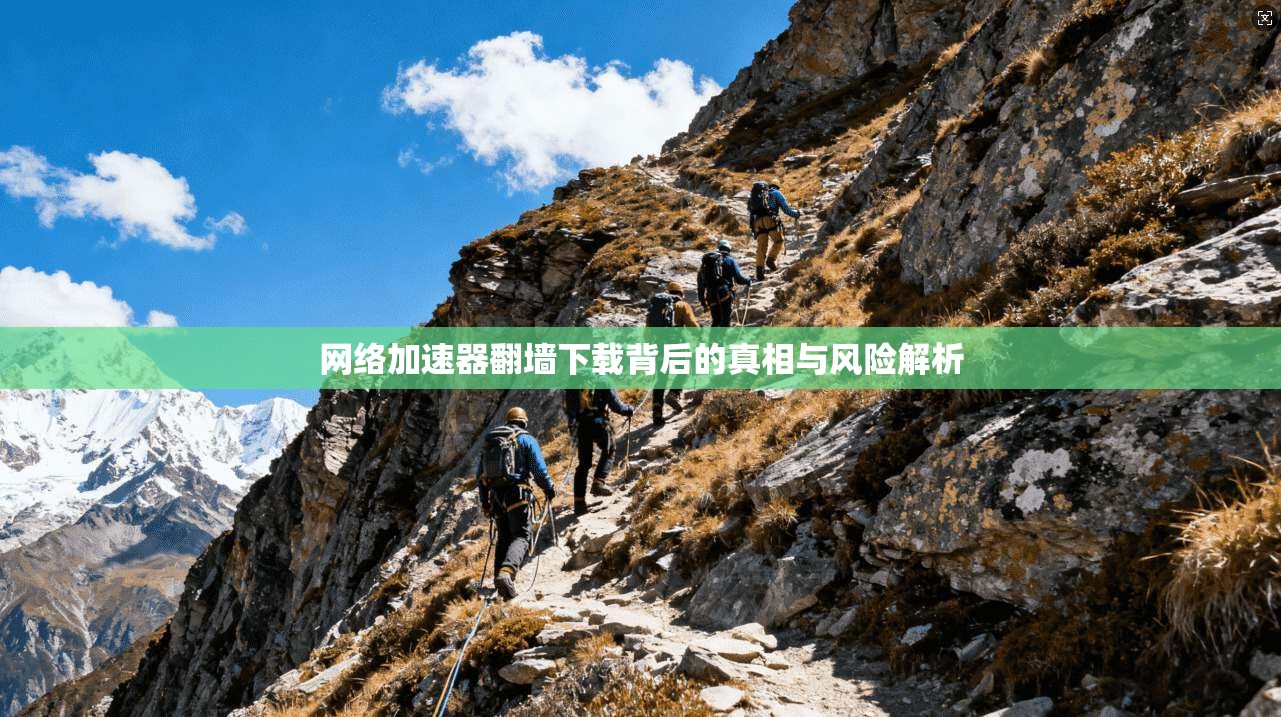 网络加速器翻墙下载背后的真相与风险解析