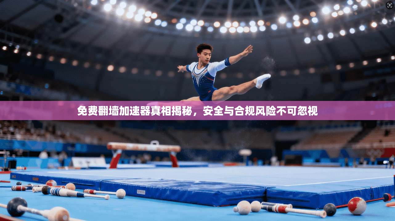 免费翻墙加速器真相揭秘，安全与合规风险不可忽视