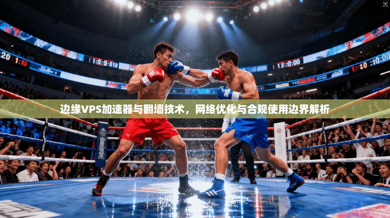 边缘VPS加速器与翻墙技术，网络优化与合规使用边界解析