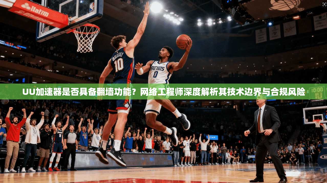 UU加速器是否具备翻墙功能？网络工程师深度解析其技术边界与合规风险