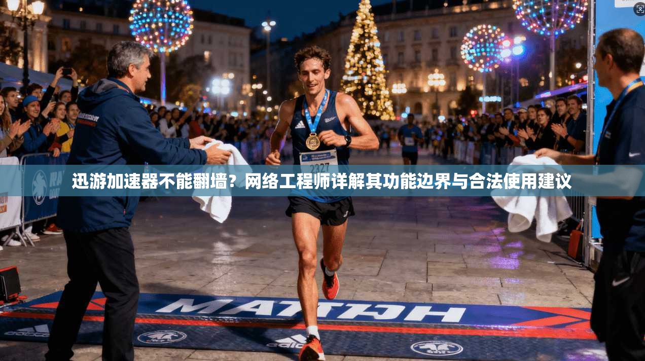 迅游加速器不能翻墙？网络工程师详解其功能边界与合法使用建议
