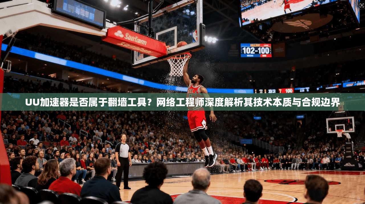 UU加速器是否属于翻墙工具？网络工程师深度解析其技术本质与合规边界