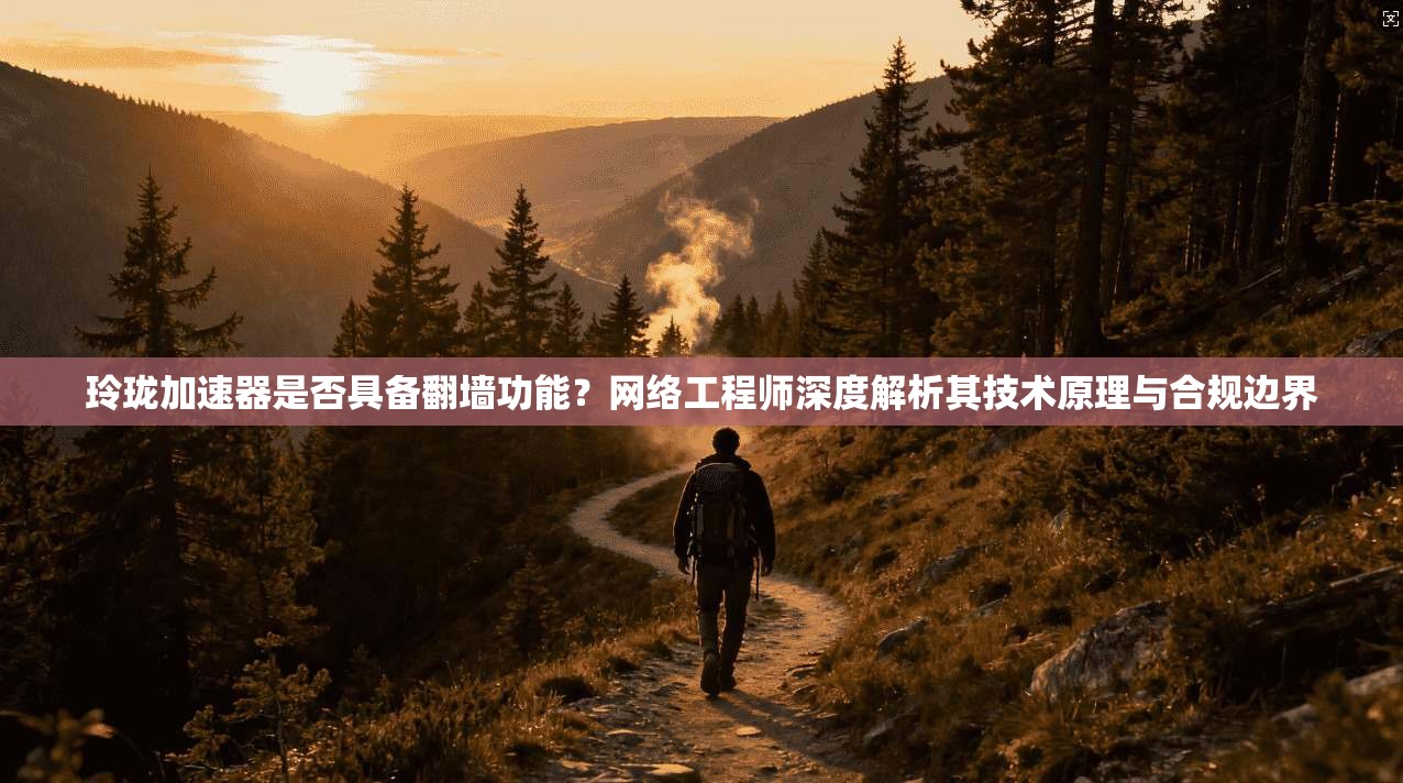 玲珑加速器是否具备翻墙功能？网络工程师深度解析其技术原理与合规边界
