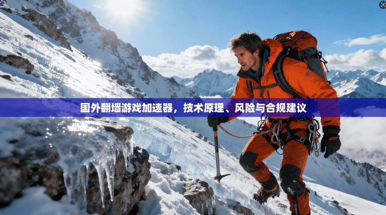 国外翻墙游戏加速器，技术原理、风险与合规建议