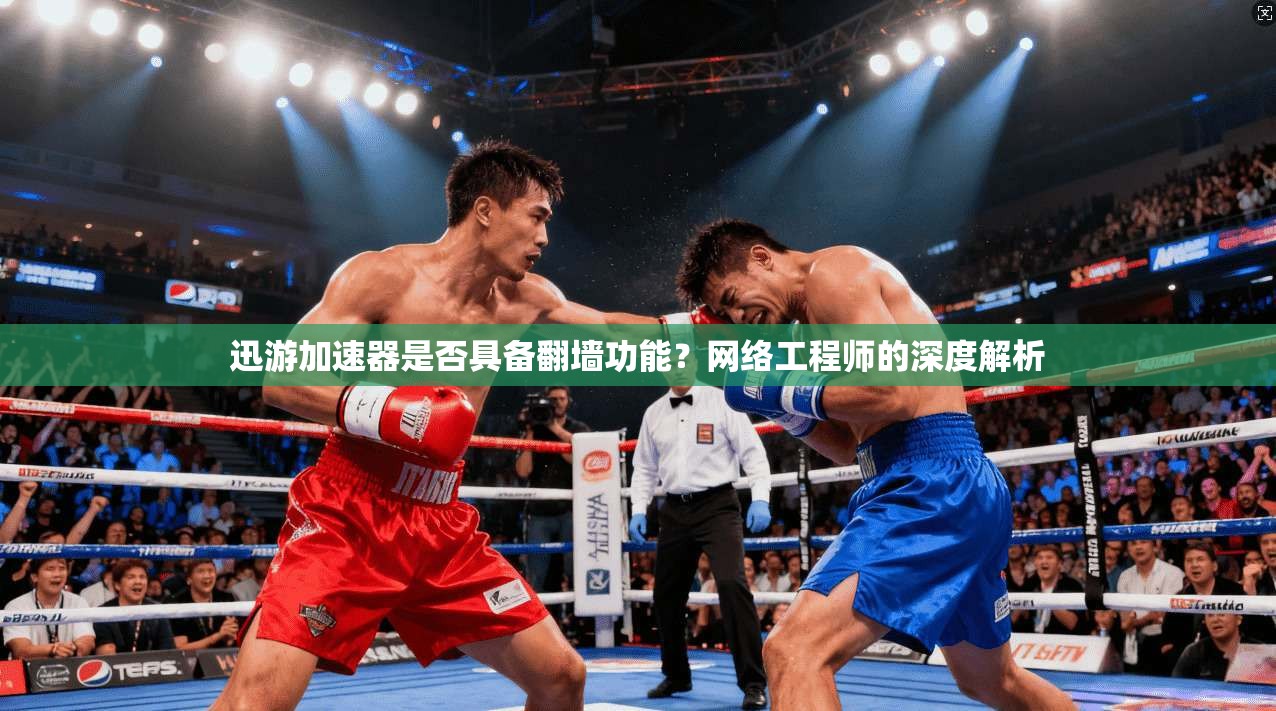 迅游加速器是否具备翻墙功能？网络工程师的深度解析