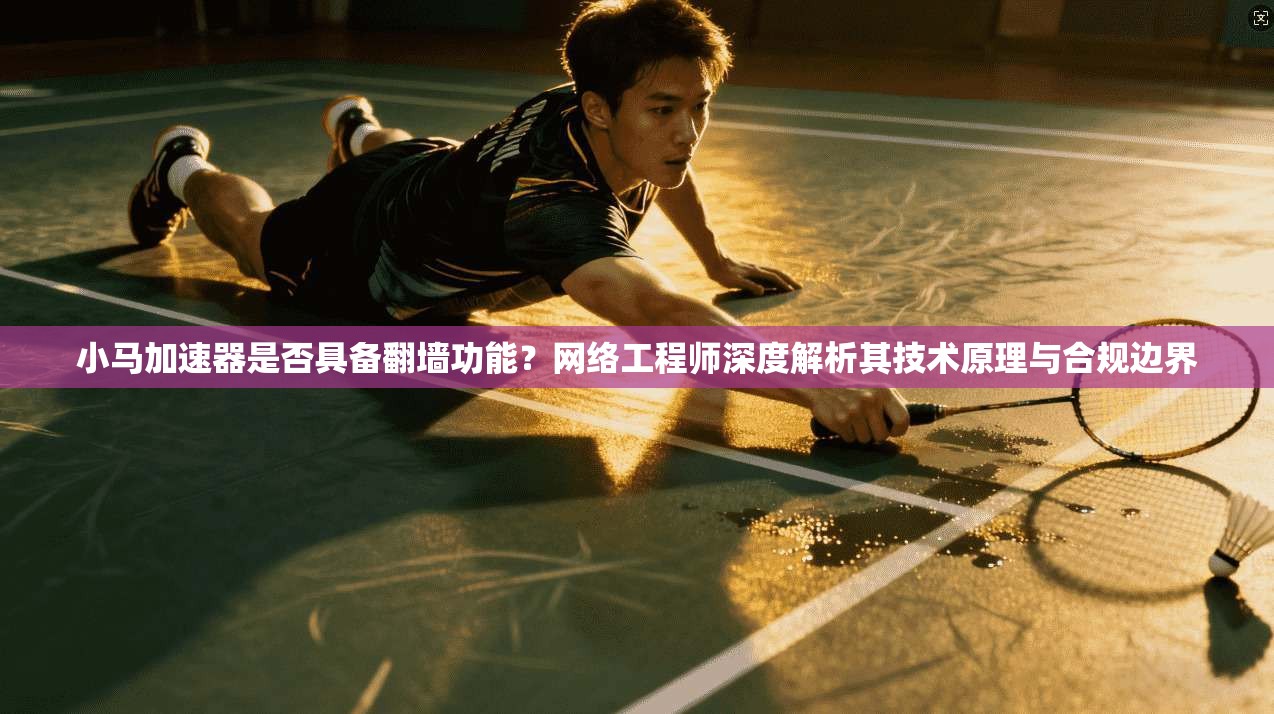 小马加速器是否具备翻墙功能？网络工程师深度解析其技术原理与合规边界