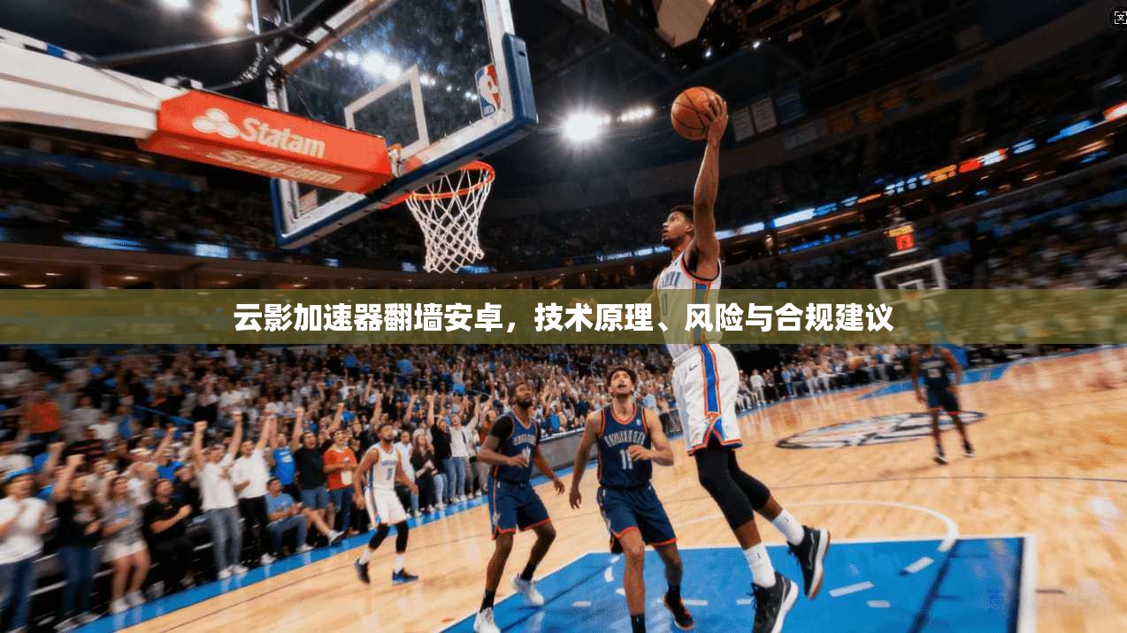 云影加速器翻墙安卓，技术原理、风险与合规建议