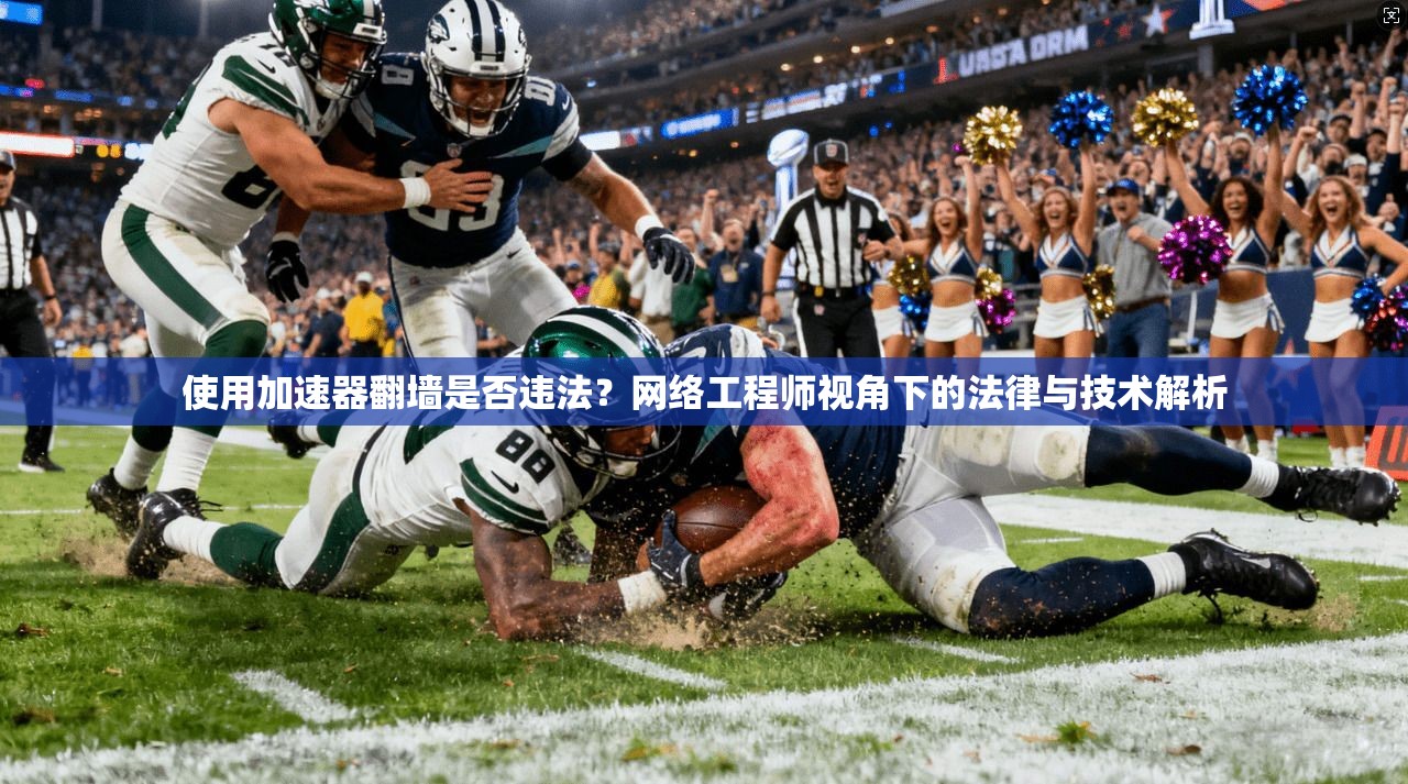 使用加速器翻墙是否违法？网络工程师视角下的法律与技术解析