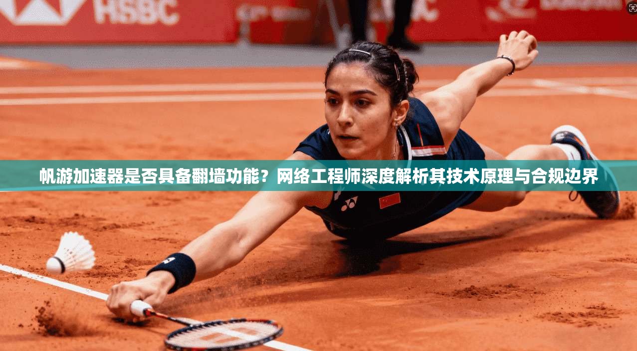 帆游加速器是否具备翻墙功能？网络工程师深度解析其技术原理与合规边界