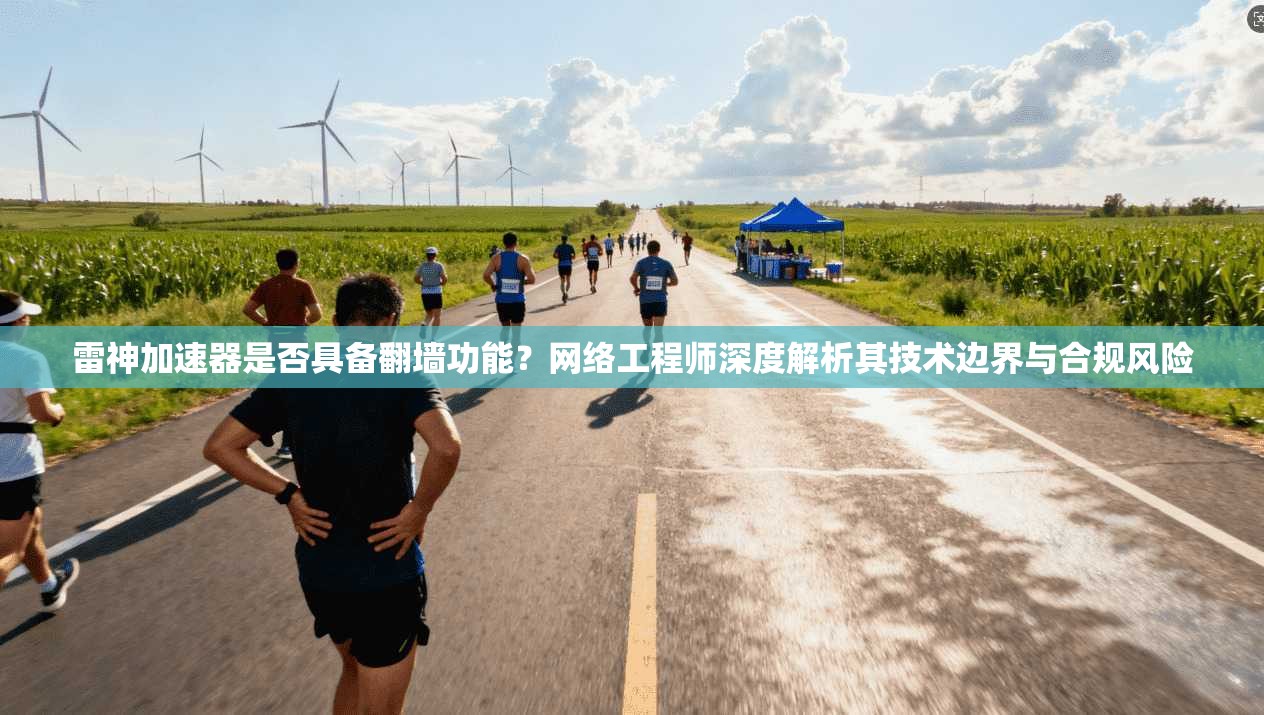 雷神加速器是否具备翻墙功能？网络工程师深度解析其技术边界与合规风险