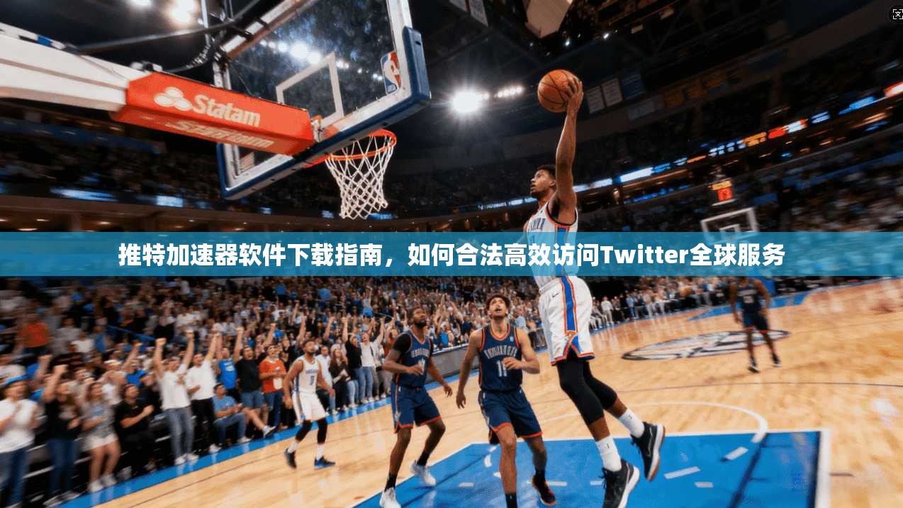 推特加速器软件下载指南，如何合法高效访问Twitter全球服务